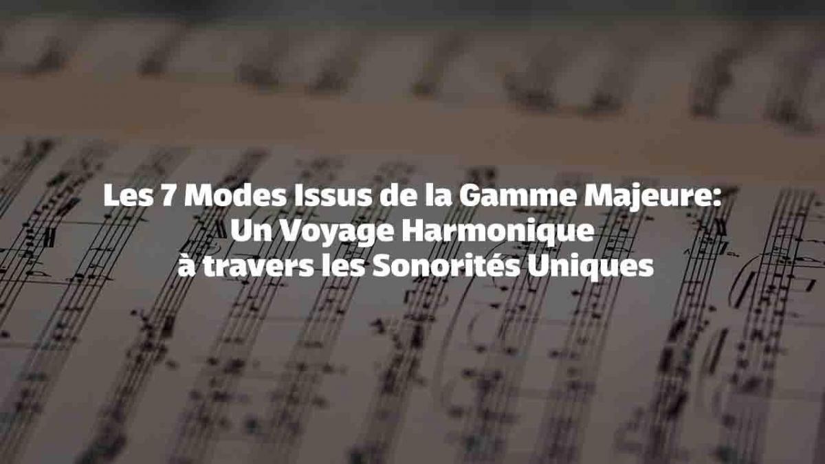 Les 7 Modes Issus de la Gamme Majeure : Un Voyage Harmonique à travers les Sonorités Uniques