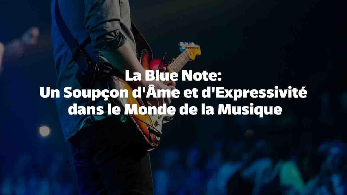 La Blue Note : Un Soupçon d'Âme et d'Expressivité dans le Monde de la Musique