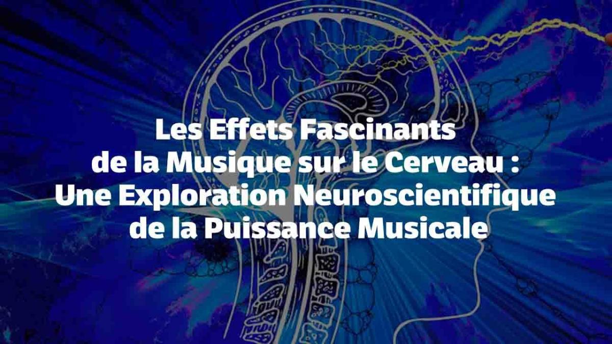 Les Effets Fascinants de la Musique sur le Cerveau : Une Exploration Neuroscientifique de la Puissance Musicale