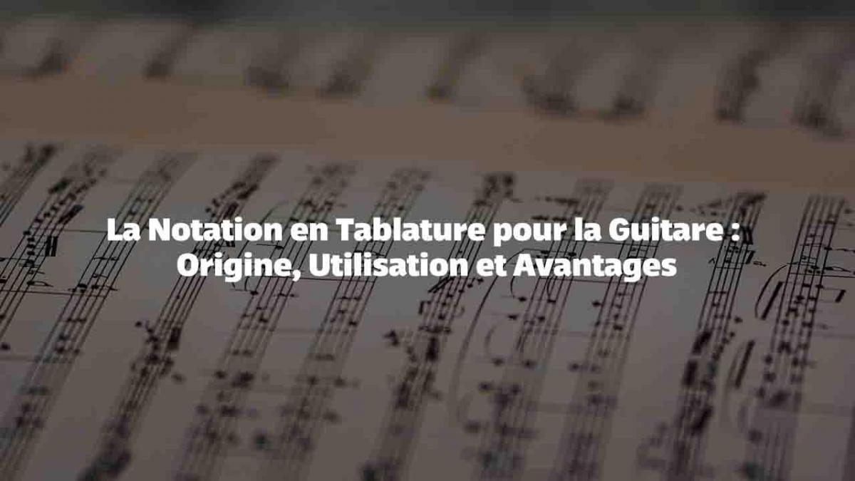 La Notation en Tablature pour la Guitare : Origine, Utilisation et Avantages