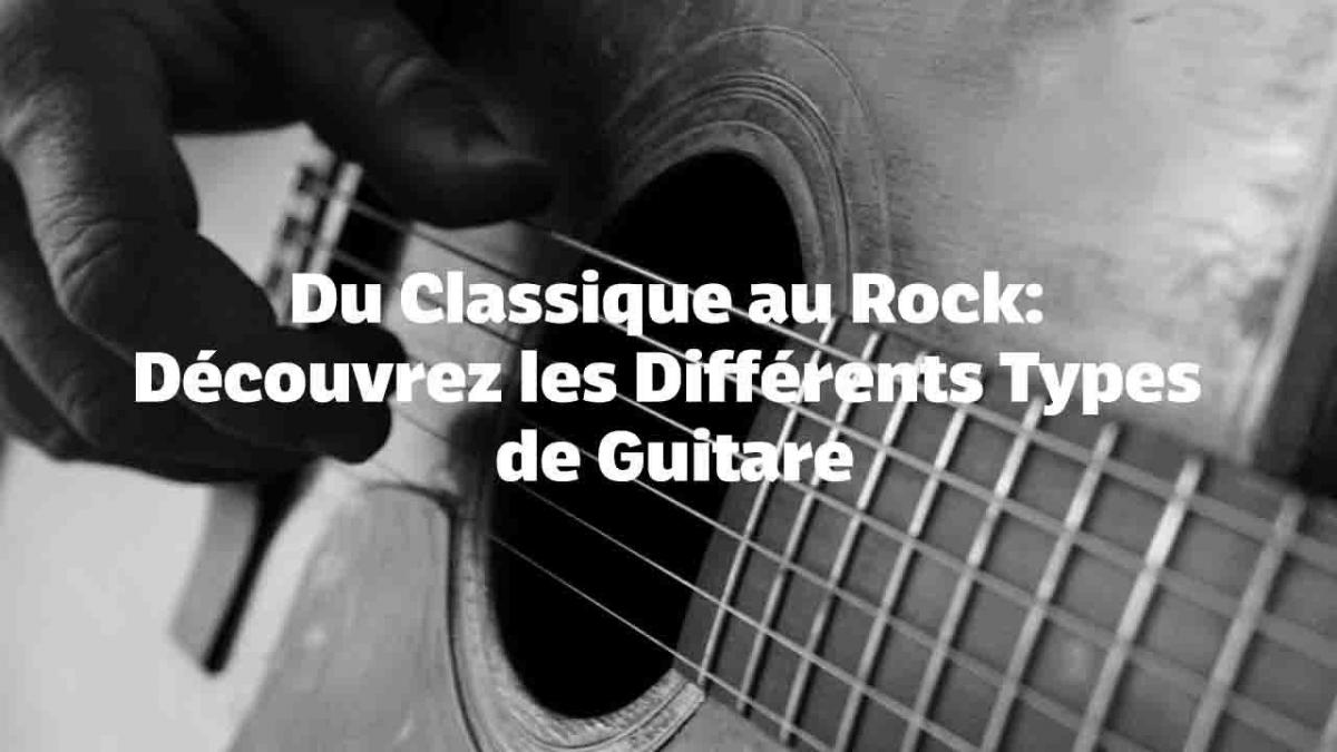 Du Classique au Rock: Découvrez les Différents Types de Guitare