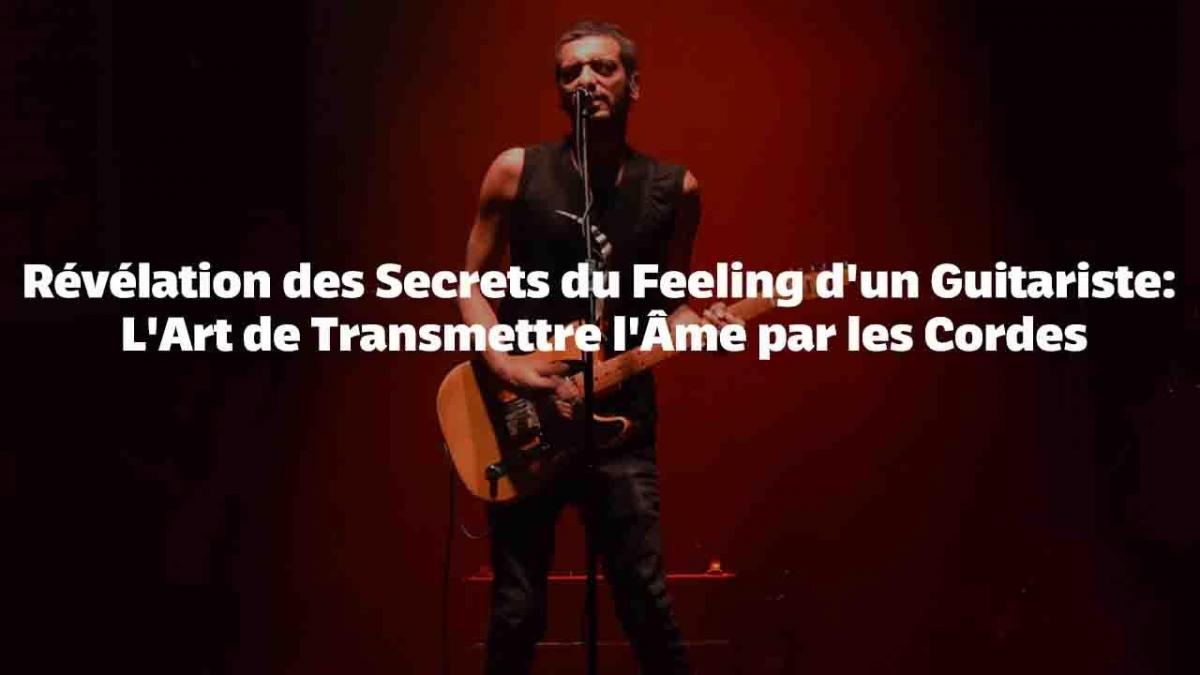 Révélation des Secrets du Feeling d'un Guitariste: L'Art de Transmettre l'Âme par les Cordes