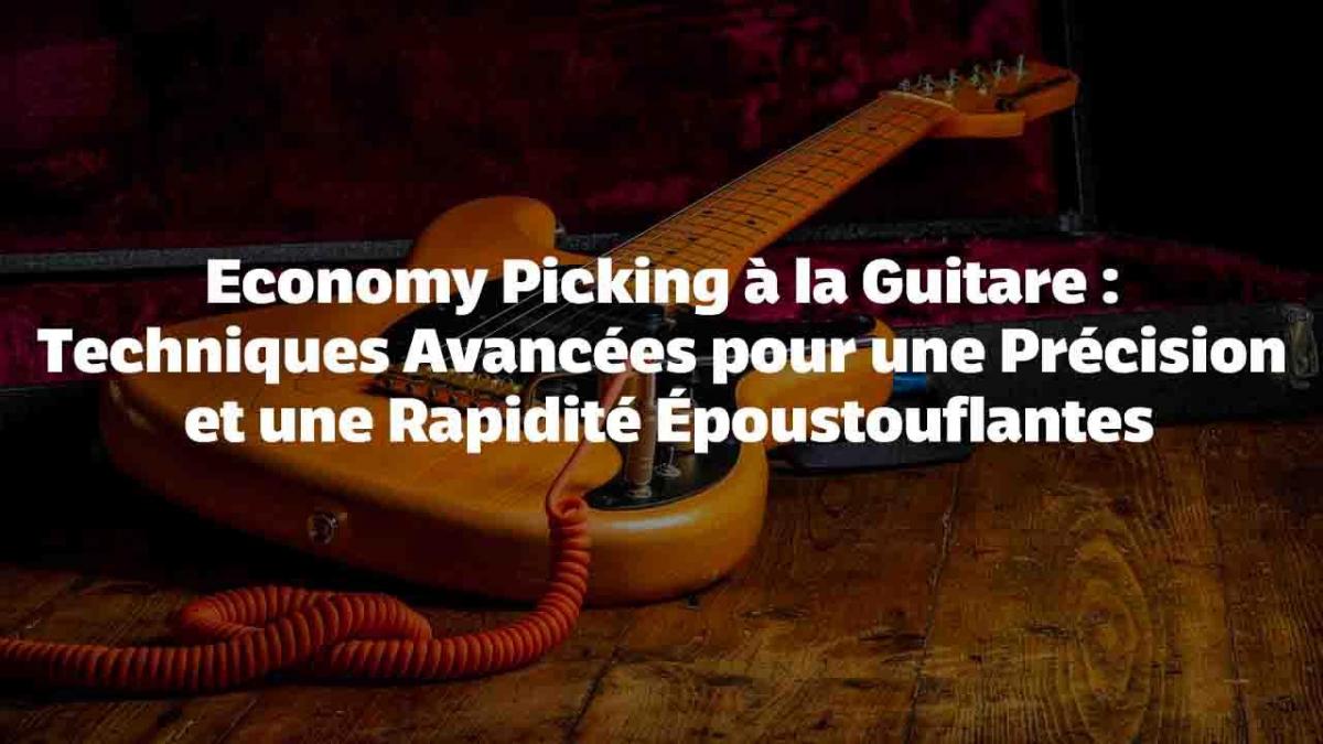 Economy Picking à la Guitare : Techniques Avancées pour une Précision et une Rapidité Époustouflantes