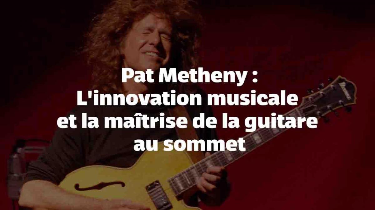 Pat Metheny : L'innovation musicale et la maîtrise de la guitare au sommet